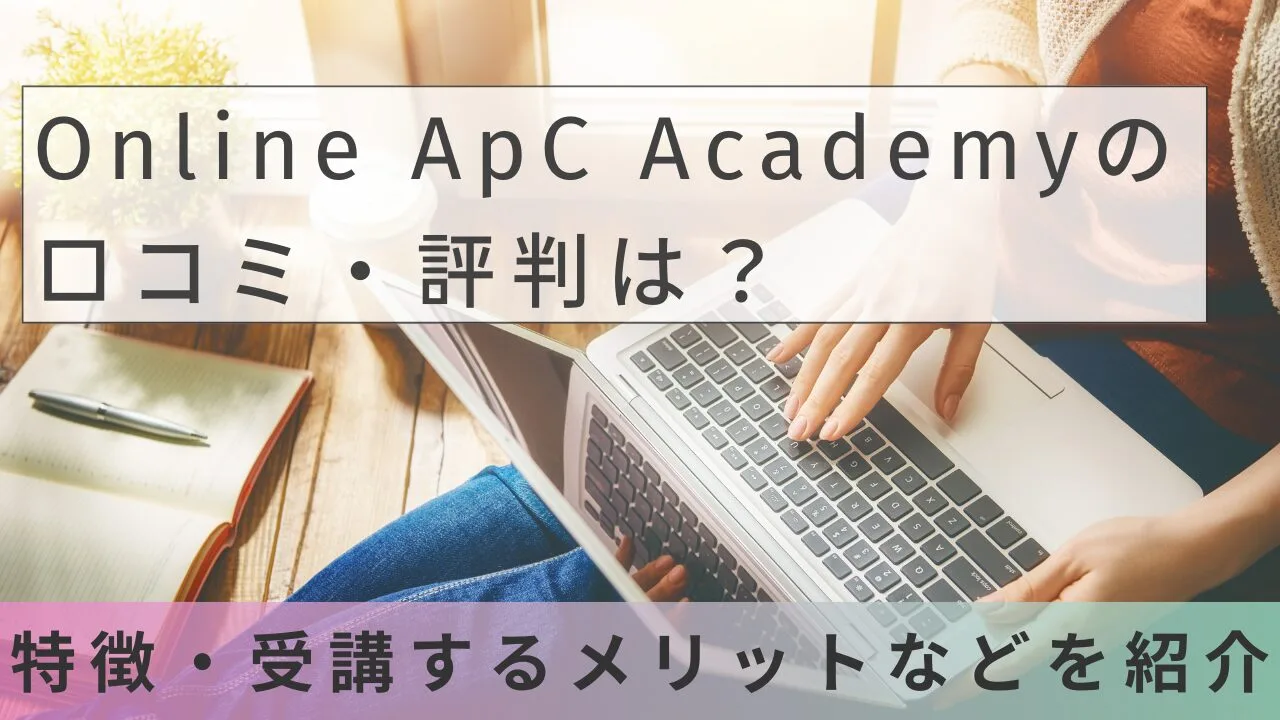 Online ApC Academyの口コミ・評判は？特徴・受講するメリットなどを紹介