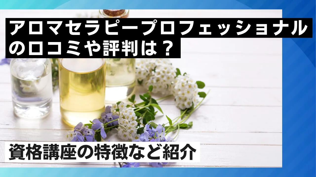 アロマセラピープロフェッショナルの口コミや評判は？資格講座の特徴など紹介