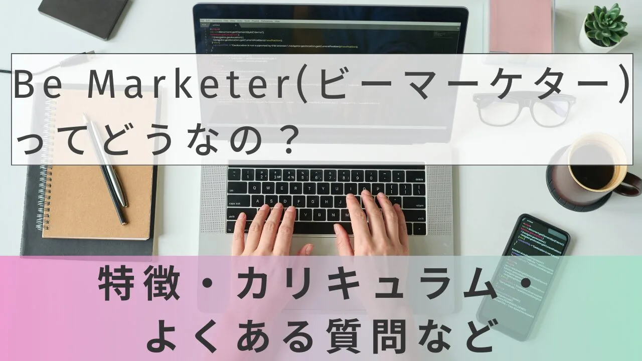 Be Marketer(ビーマーケター)ってどうなの？特徴・カリキュラム・よくある質問など