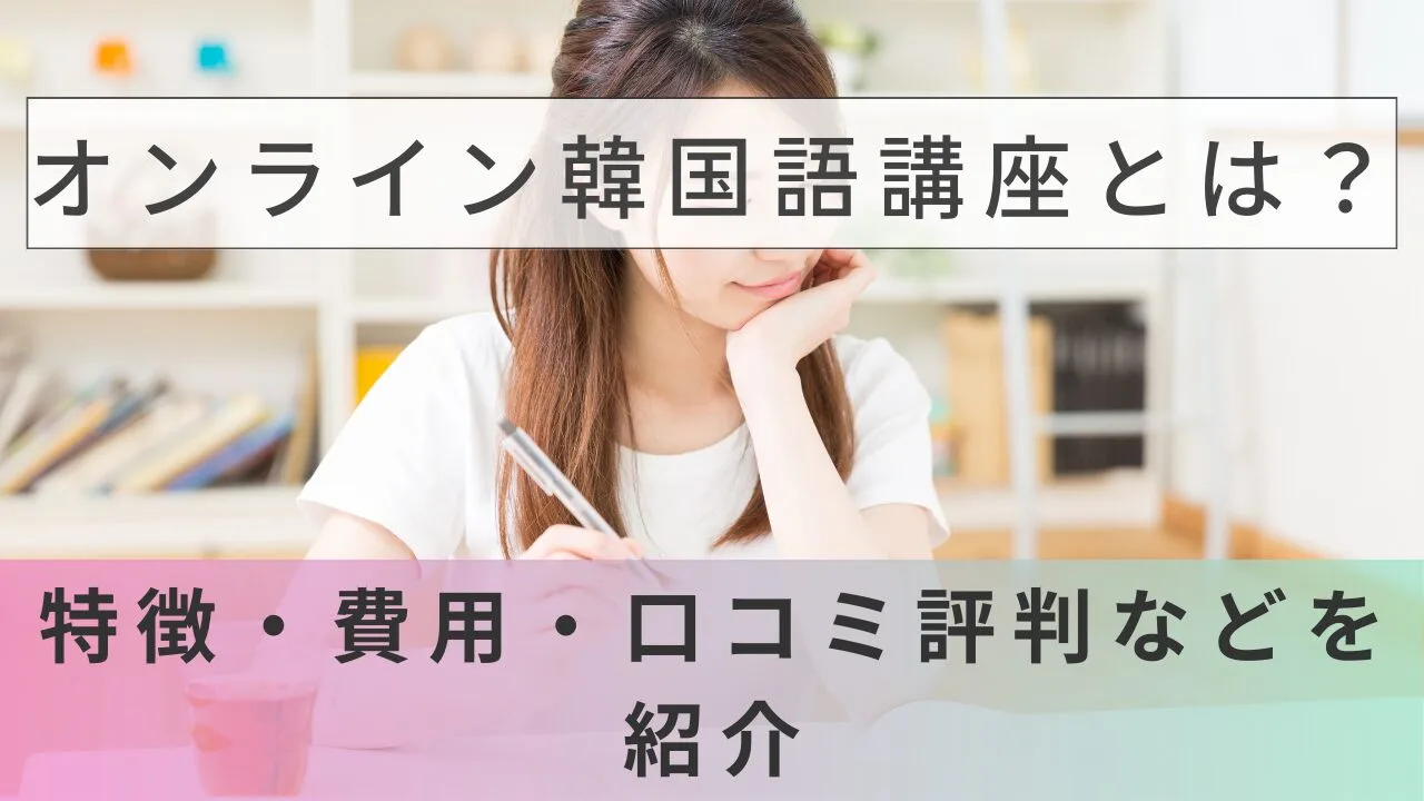 オンライン韓国語講座とは？特徴・費用・口コミ評判などを紹介