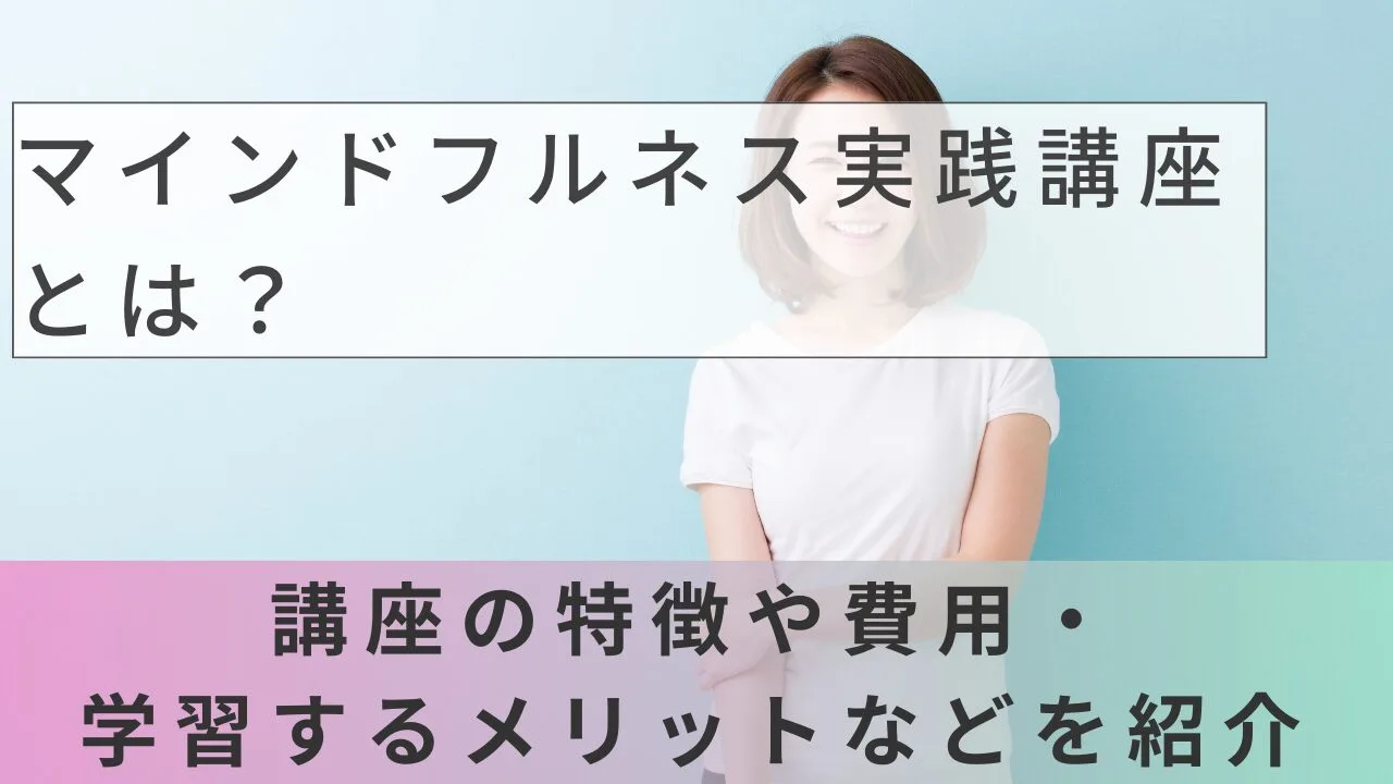 マインドフルネス実践講座とは？講座の特徴や費用、学習するメリットなどを紹介