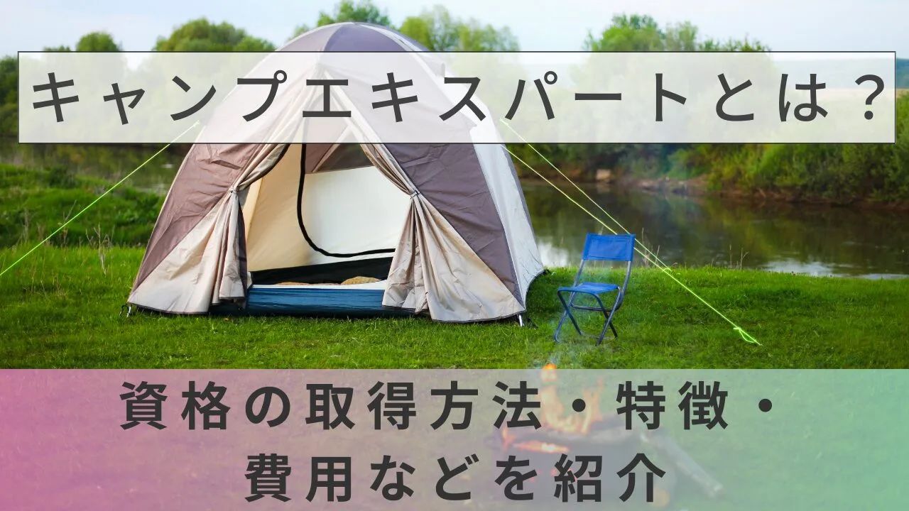 キャンプエキスパートとは？資格の取得方法・特徴・費用などを紹介