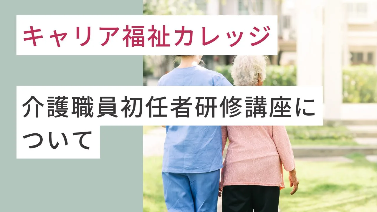 キャリア福祉カレッジの『介護職員初任者研修』講座について解説します