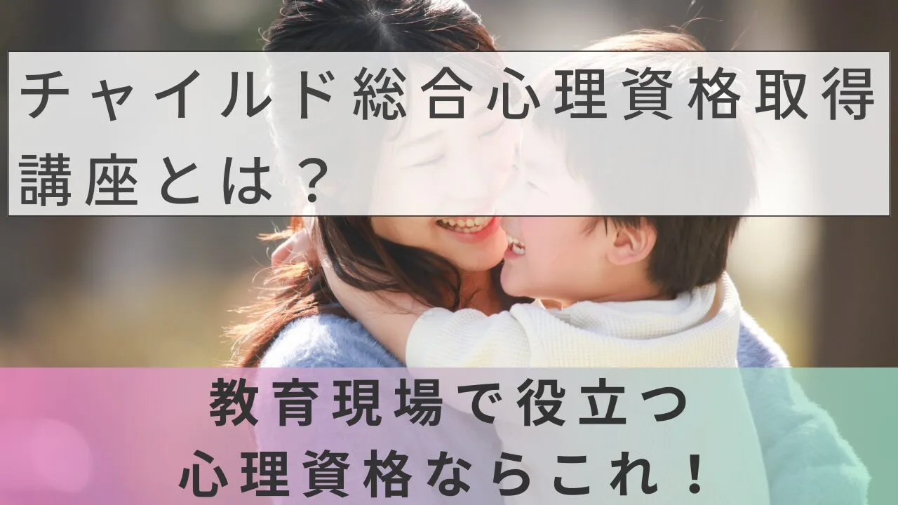 チャイルド総合心理資格取得講座とは？教育現場で役立つ心理資格ならこれ！