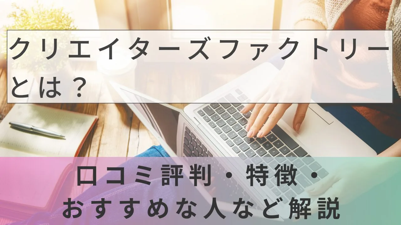 クリエイターズファクトリーとは？口コミ評判・特徴・おすすめな人など解説