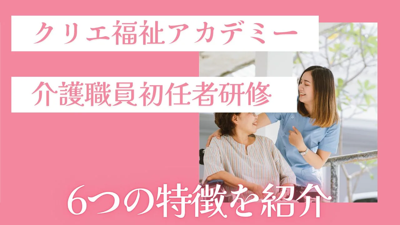 クリエ福祉アカデミー『介護職員初任者研修』の6つの特徴を紹介