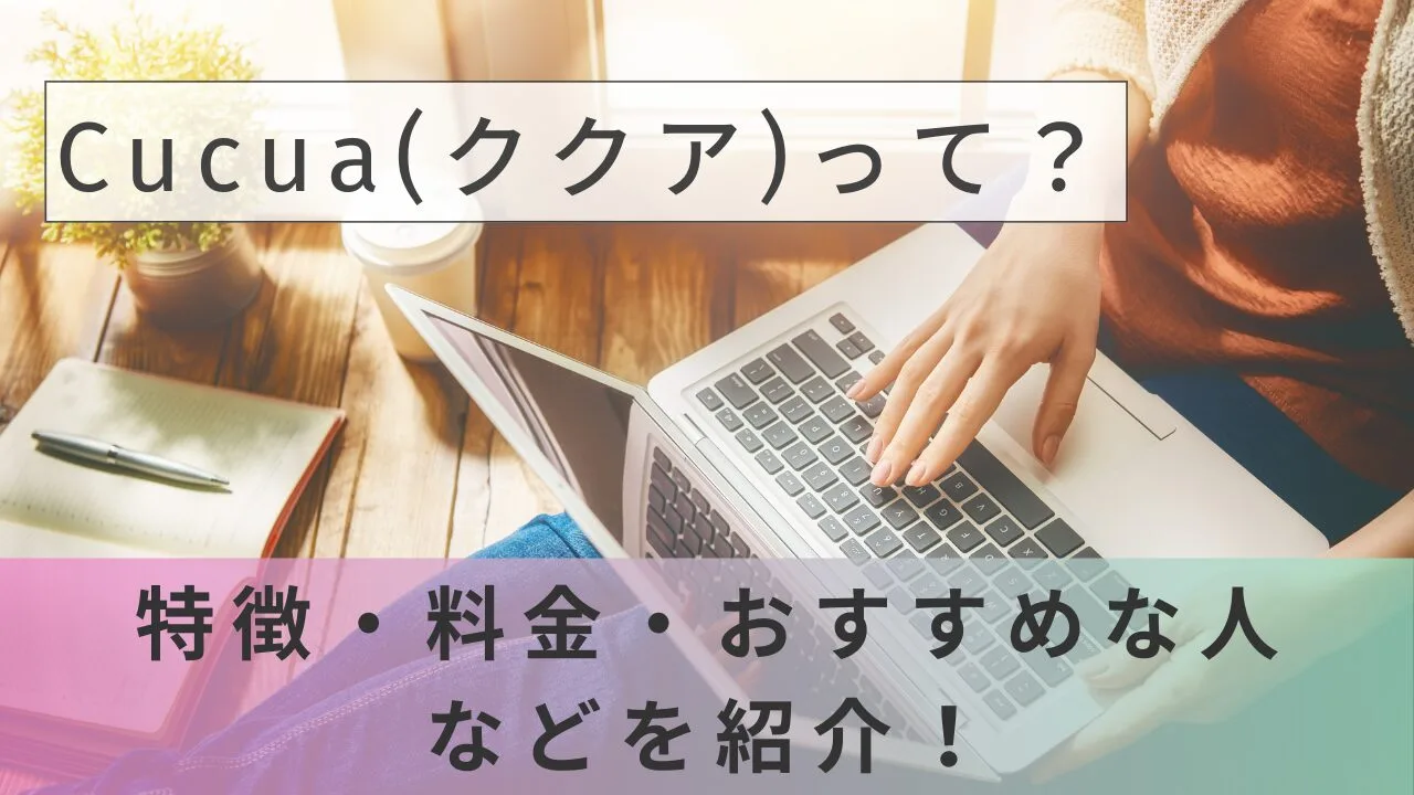 Cucua(ククア)って？特徴・料金・おすすめな人などを紹介！