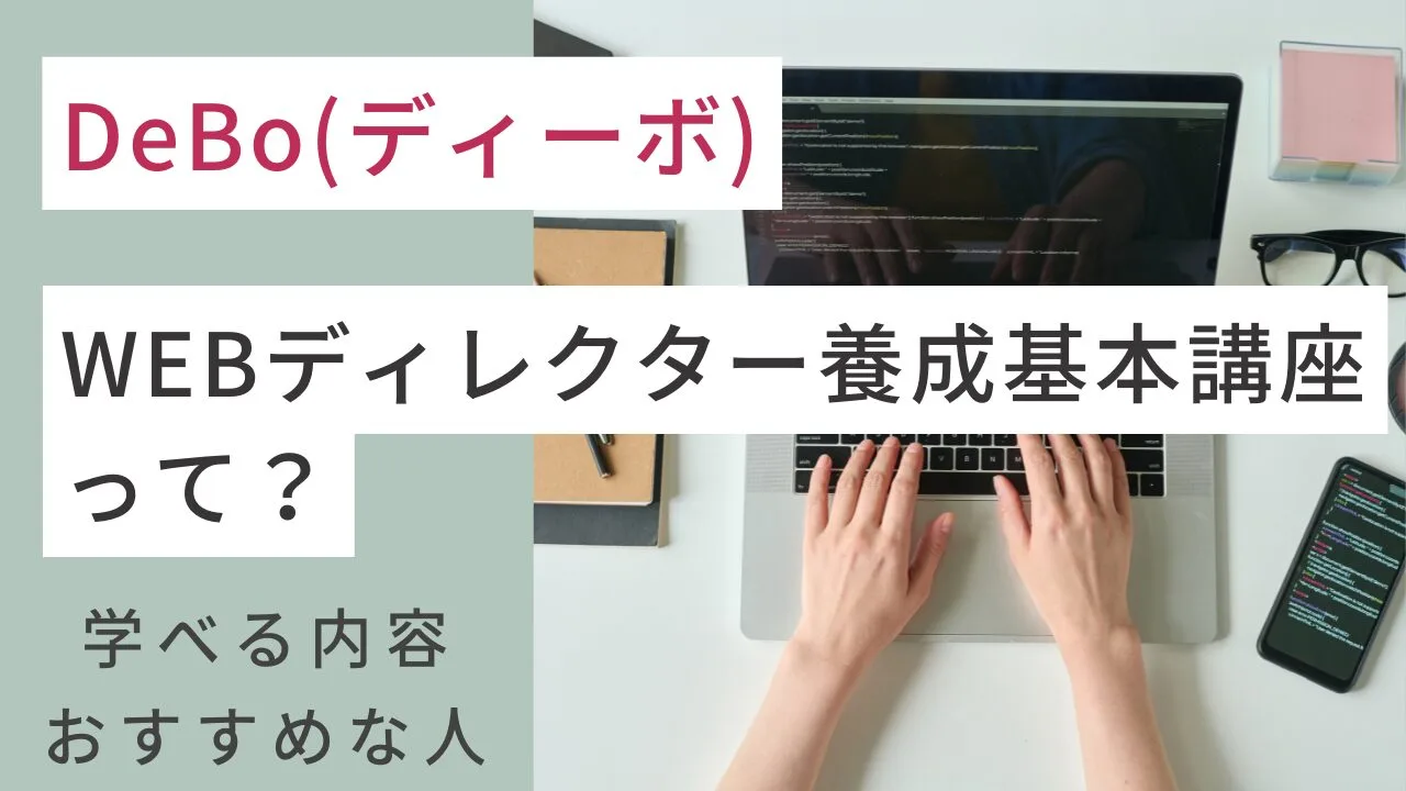 DeBo(ディーボ)のWEBディレクター養成基本講座って？学べる内容やおすすめな人は？