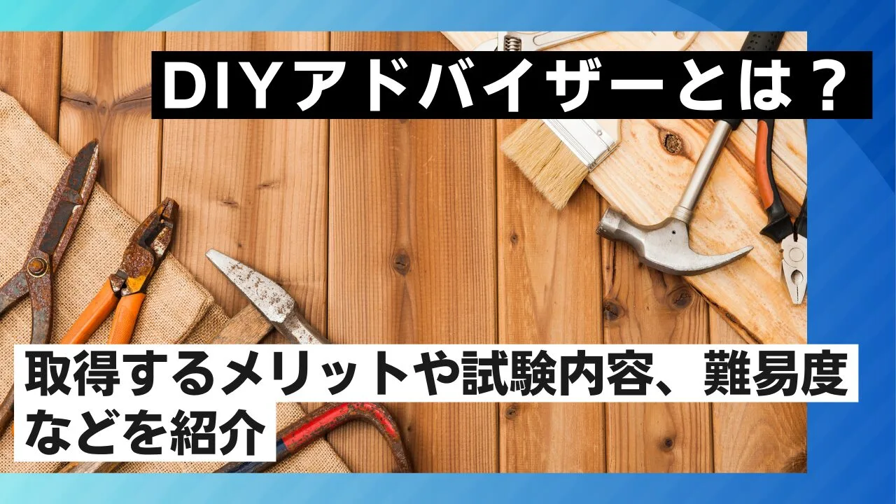 DIYアドバイザーとは？取得するメリットや試験内容、難易度などを紹介