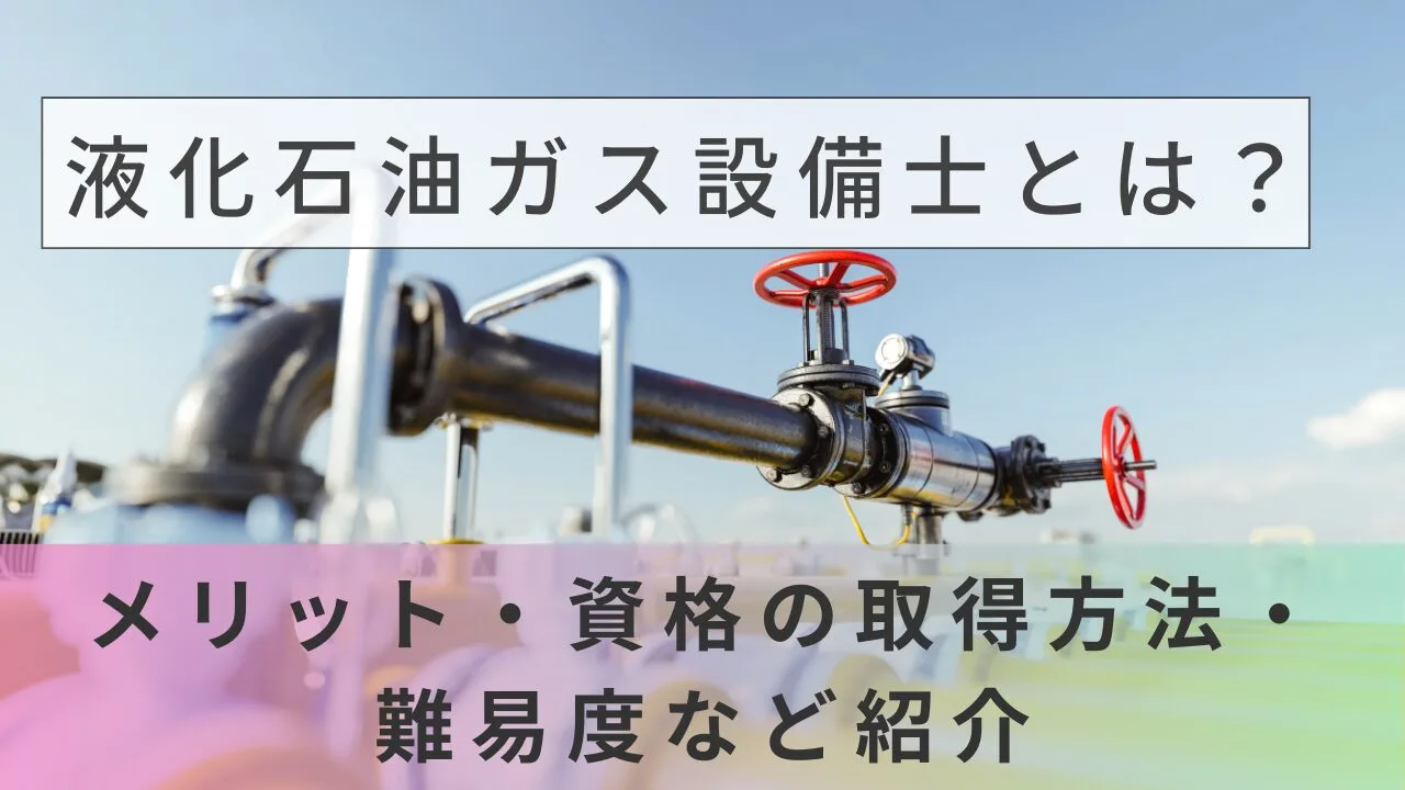液化石油ガス設備士とは？メリット・資格の取得方法・難易度など紹介