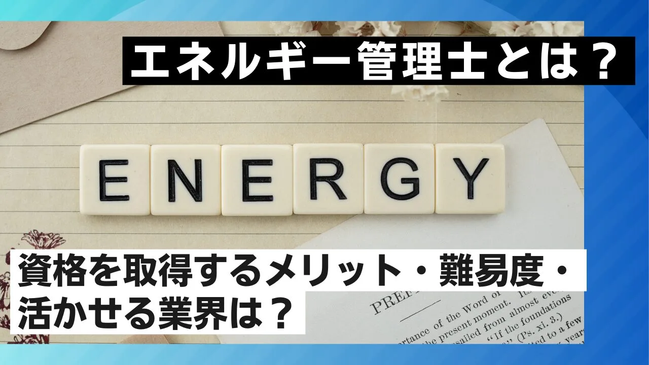 エネルギー管理士とは？資格を取得するメリット・難易度・活かせる業界は？
