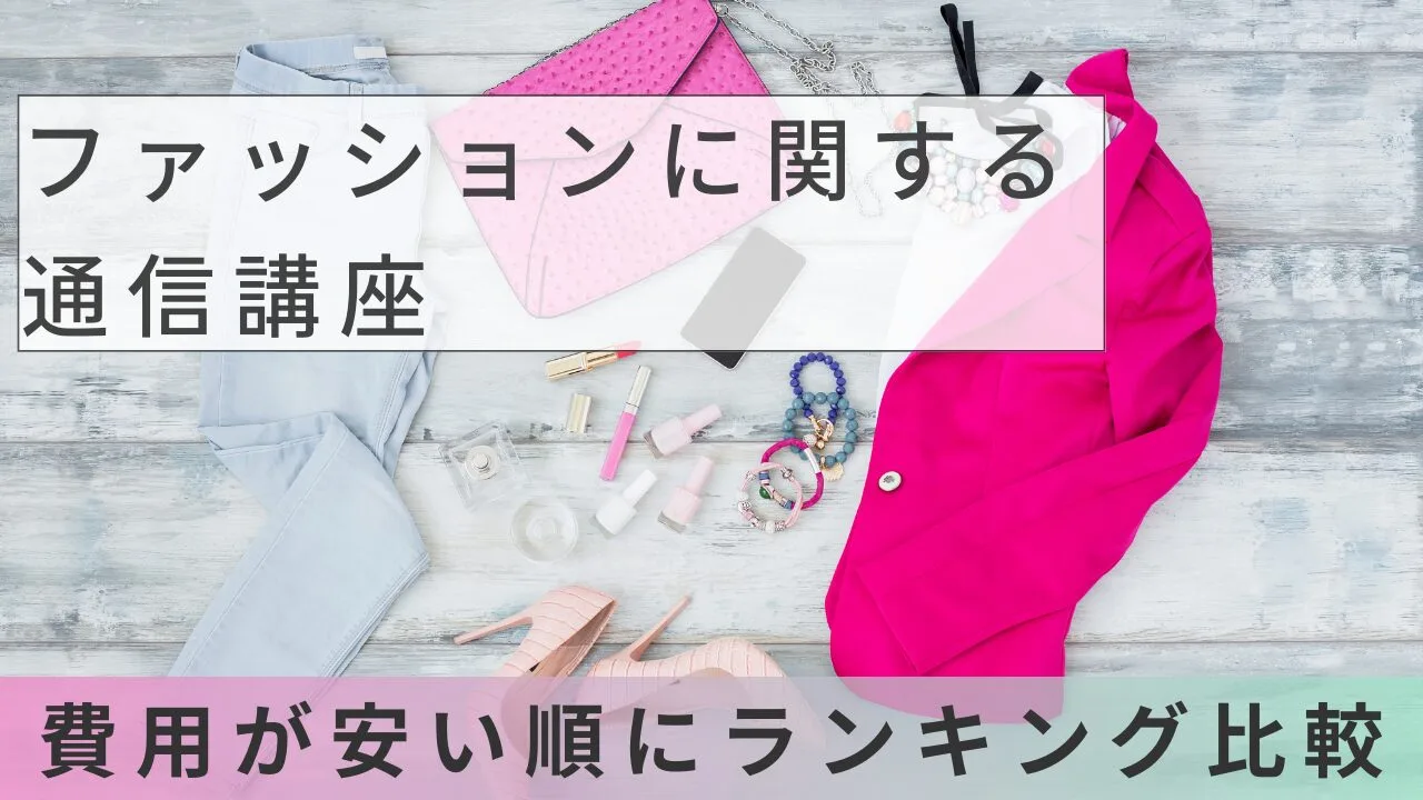 ファッションに関する通信講座 | 費用が安い順にランキング比較