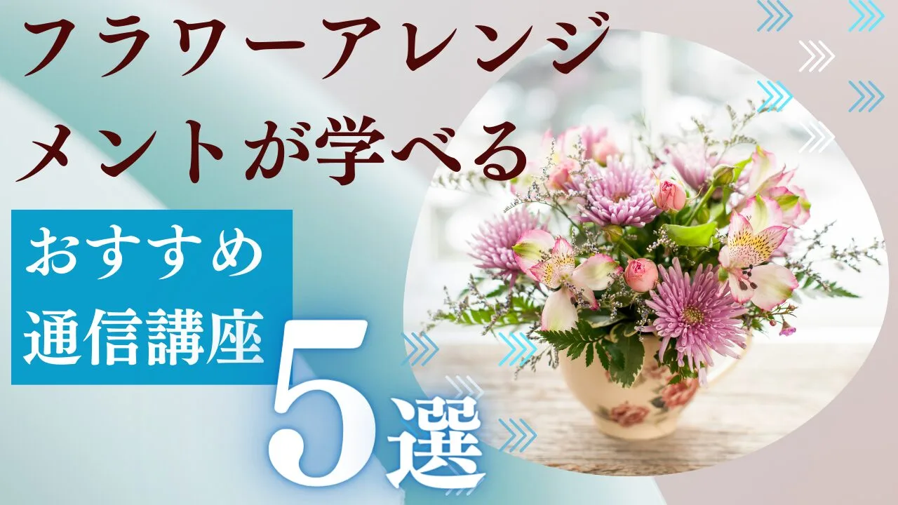 フラワーアレンジメントの通信講座おすすめ5選|費用・特徴・取得資格から徹底比較【2026年最新】