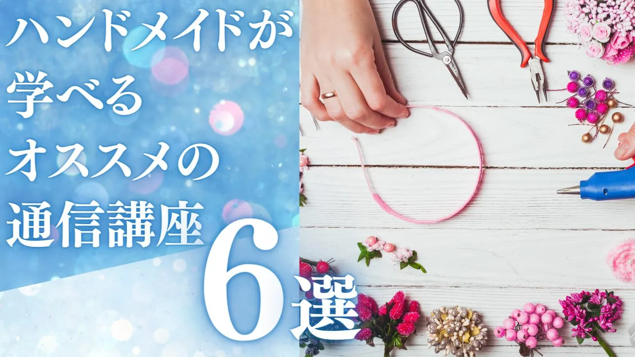 ハンドメイドが学べるオススメの通信講座6選！特徴・費用から比較！