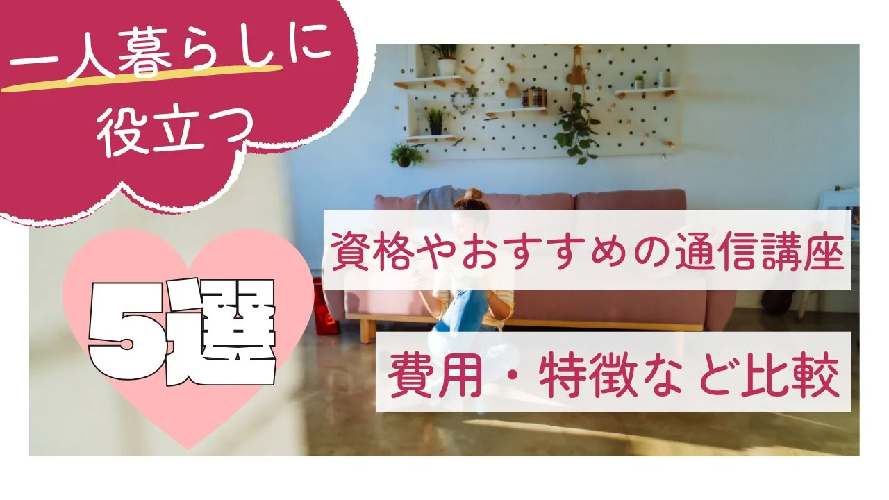一人暮らしに役立つ資格やおすすめの通信講座5選！費用・特徴など比較