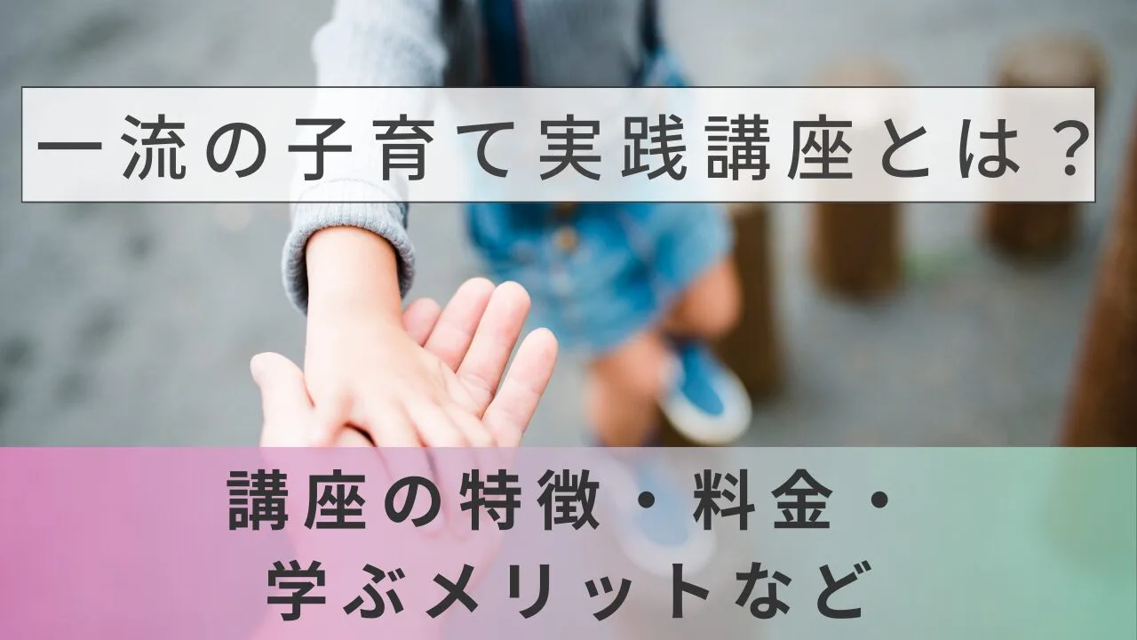 一流の子育て実践講座とは？講座の特徴・料金・学ぶメリットなど