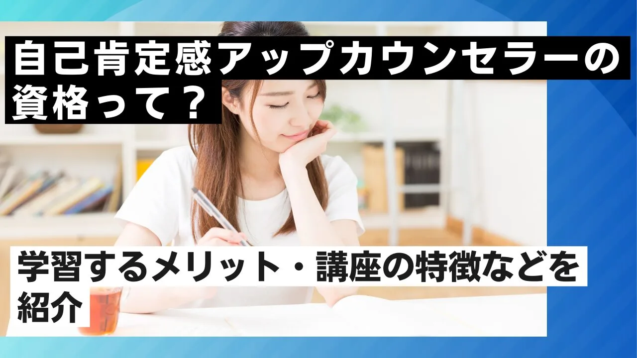 自己肯定感アップカウンセラーの資格って？学習するメリット・講座の特徴などを紹介