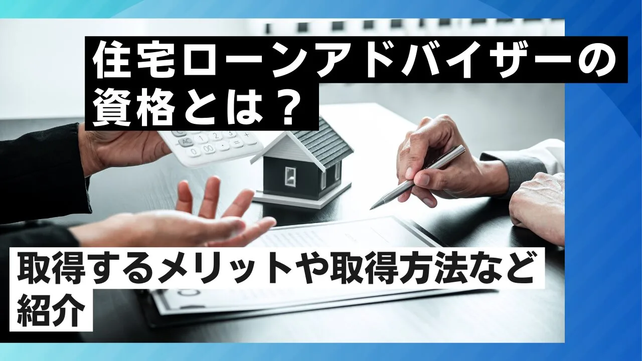 住宅ローンアドバイザーの資格とは？取得するメリットや取得方法などを紹介