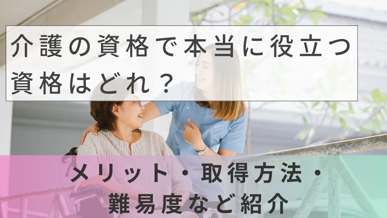 介護の資格で本当に役立つ資格はどれ？メリット・取得方法・難易度など紹介