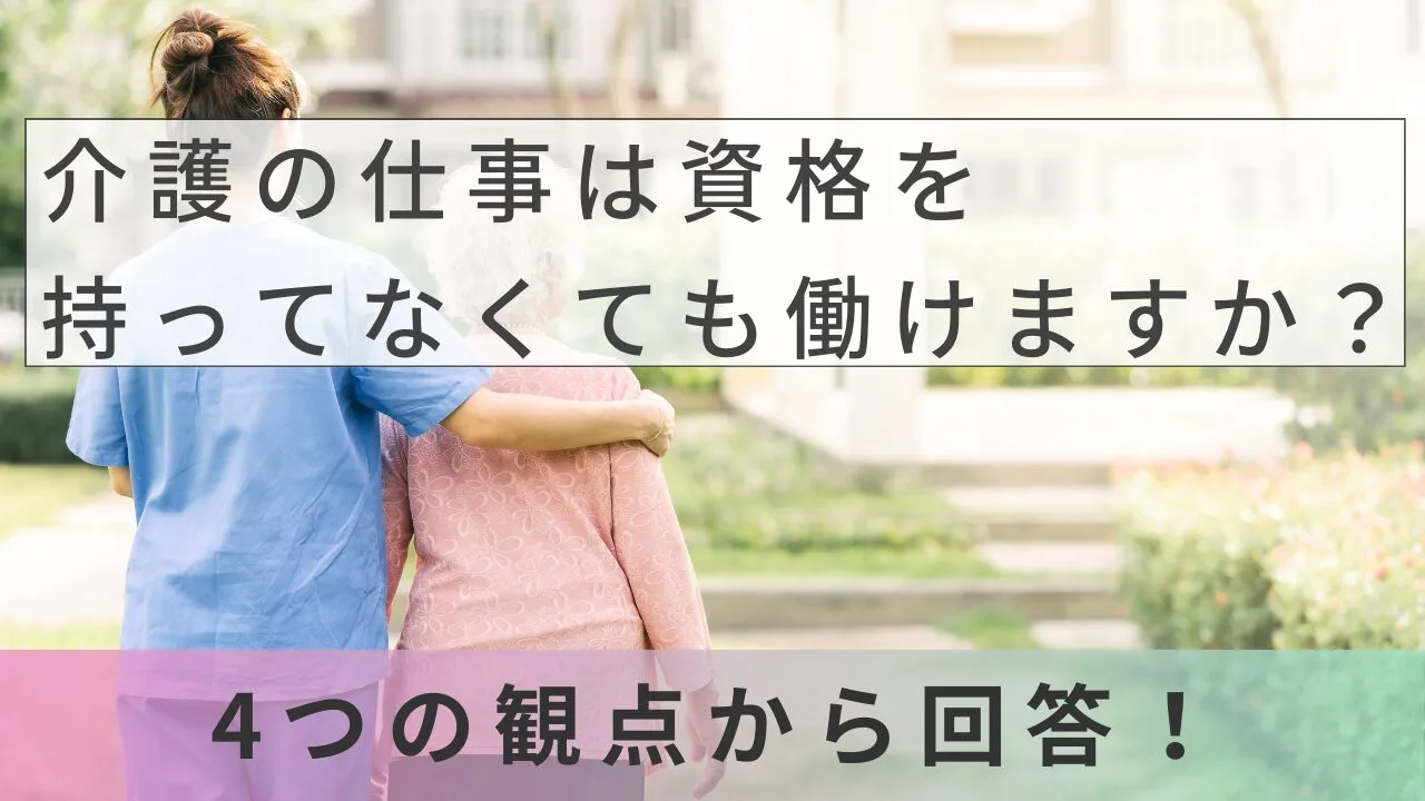 介護の仕事は資格を持ってなくても働けますか？4つの観点から回答！