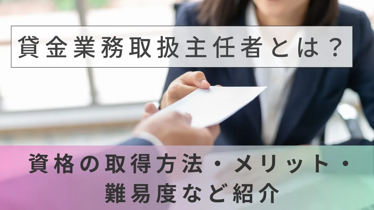 貸金業務取扱主任者とは？資格の取得方法・メリット・難易度など紹介
