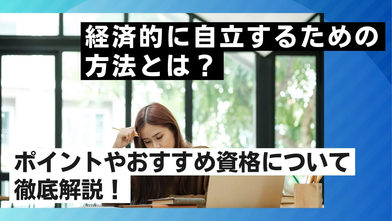 経済的に自立するための方法とは？ポイントやおすすめ資格について徹底解説！