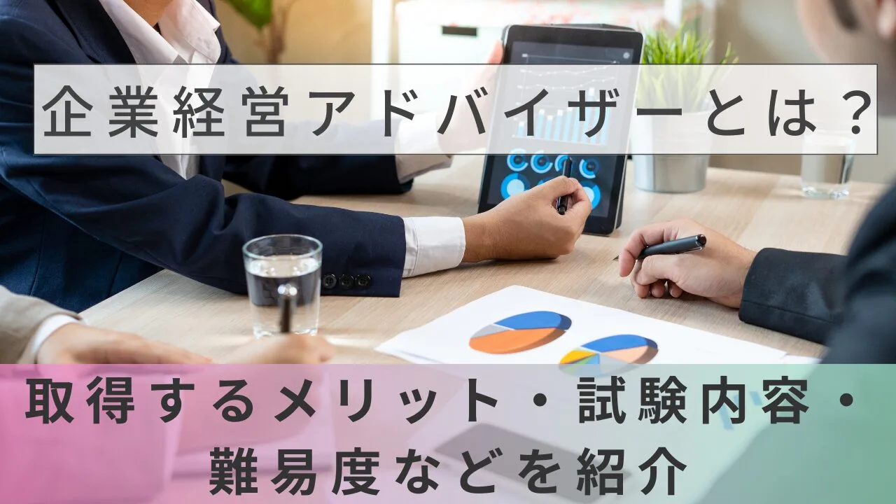 企業経営アドバイザーとは？取得するメリット・試験内容・難易度などを紹介