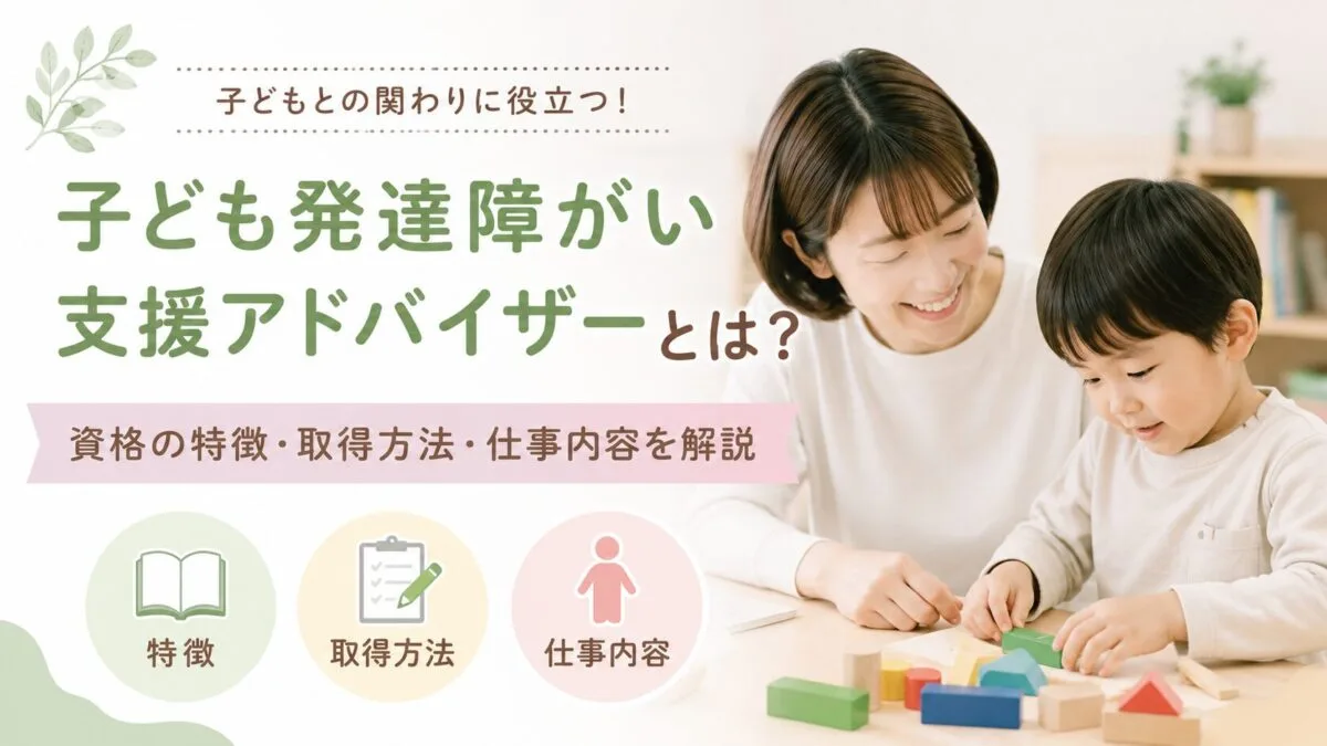 子ども発達障がい支援アドバイザーとは？資格の特徴・取得方法・仕事内容を解説