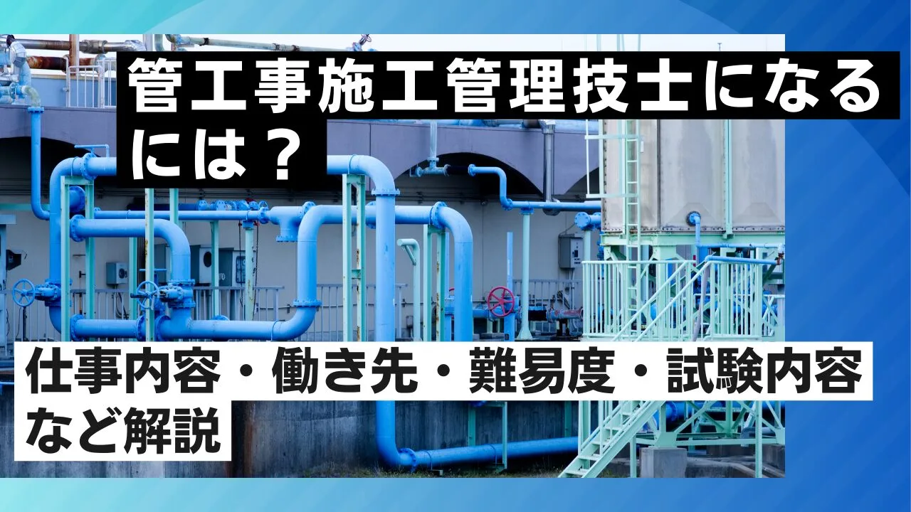 管工事施工管理技士になるには？仕事内容・働き先・難易度・試験内容など解説