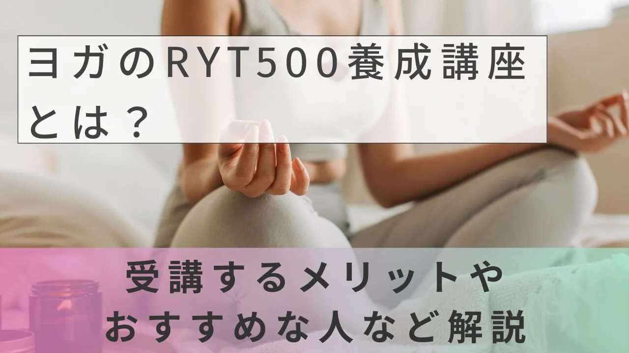 ヨガのRYT500養成講座とは？受講するメリットやおすすめな人など解説