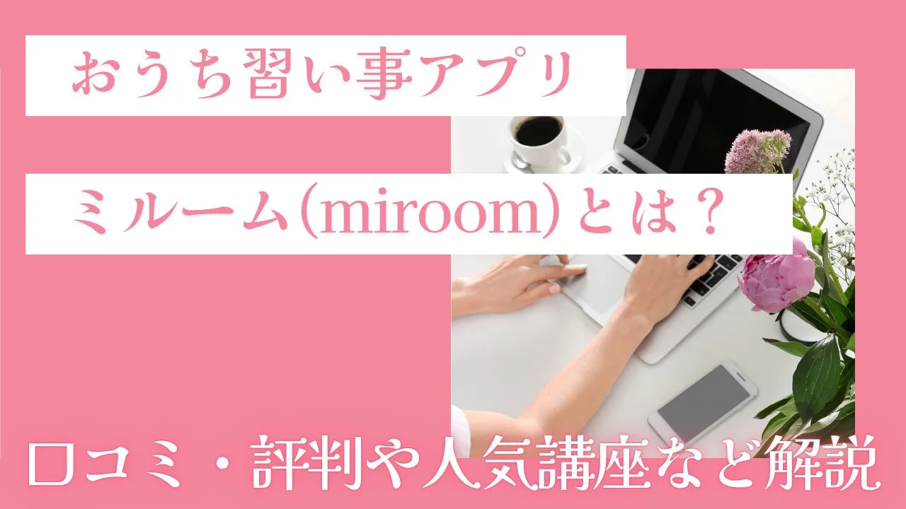 おうち習い事アプリのミルーム(miroom)とは？口コミ・評判や人気講座など解説