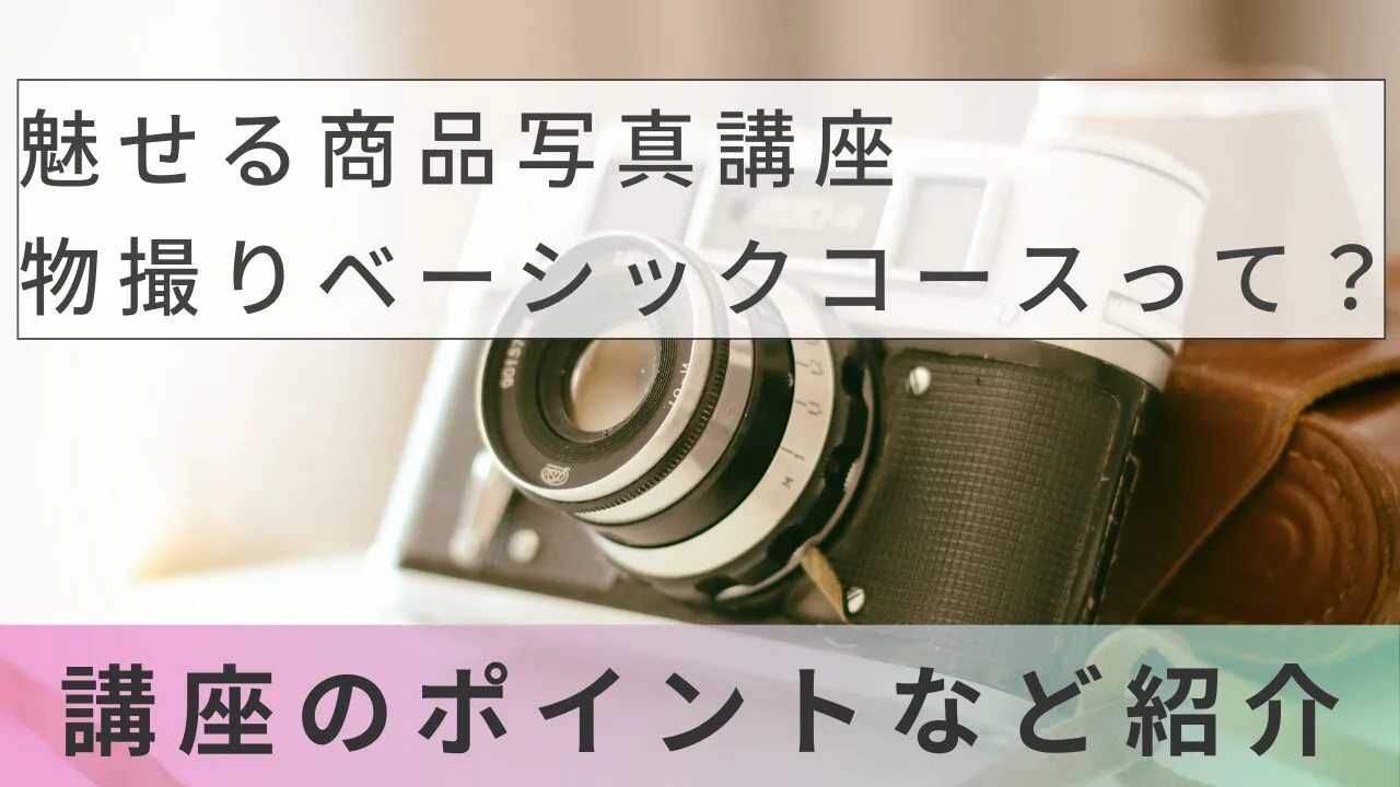 魅せる商品写真講座 物撮りベーシックコースって？講座のポイントなど紹介