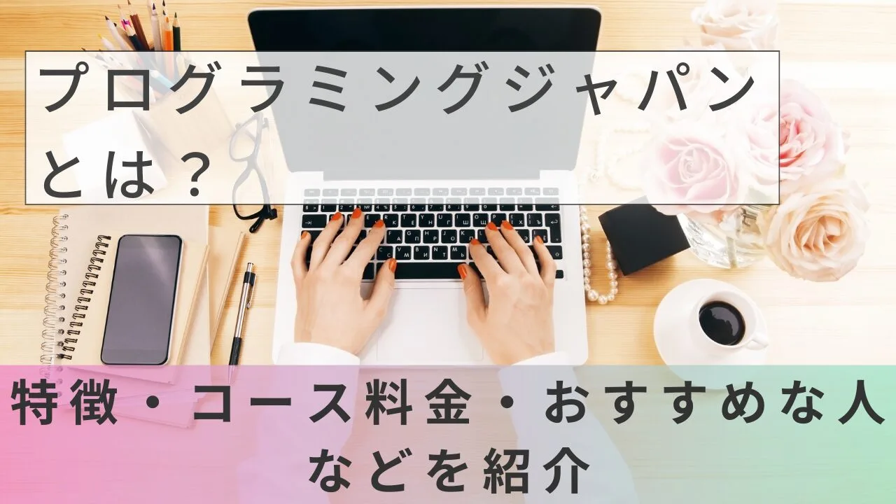 プログラミングジャパンとは？特徴・コース料金・おすすめな人などを紹介