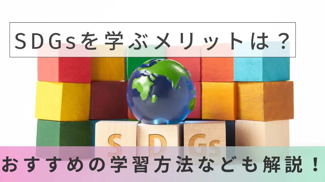 SDGsを学ぶメリットは？おすすめの学習方法なども解説！