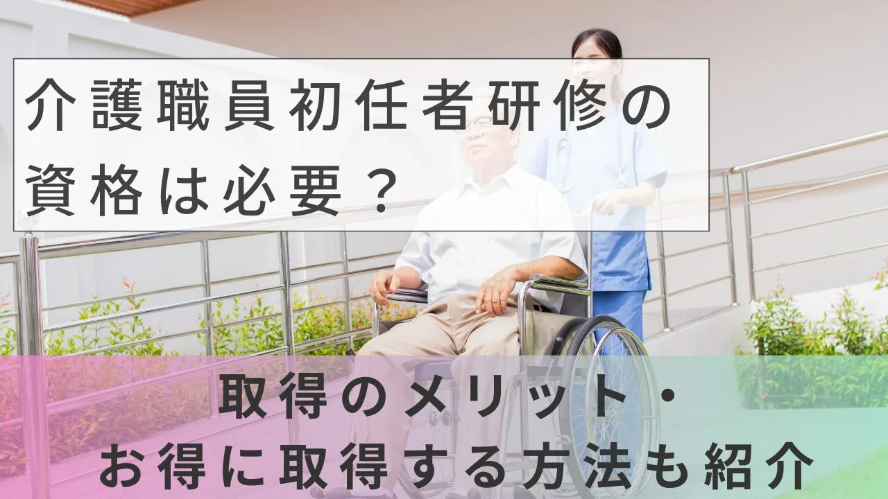 介護職員初任者研修の資格は必要？取得のメリット・お得に取得する方法も紹介