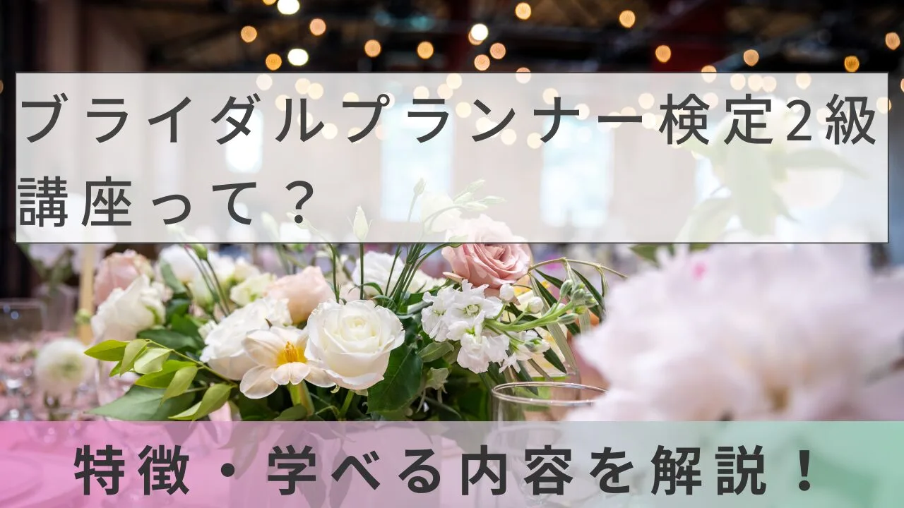 ブライダルプランナー検定2級講座って？特徴・学べる内容を解説！
