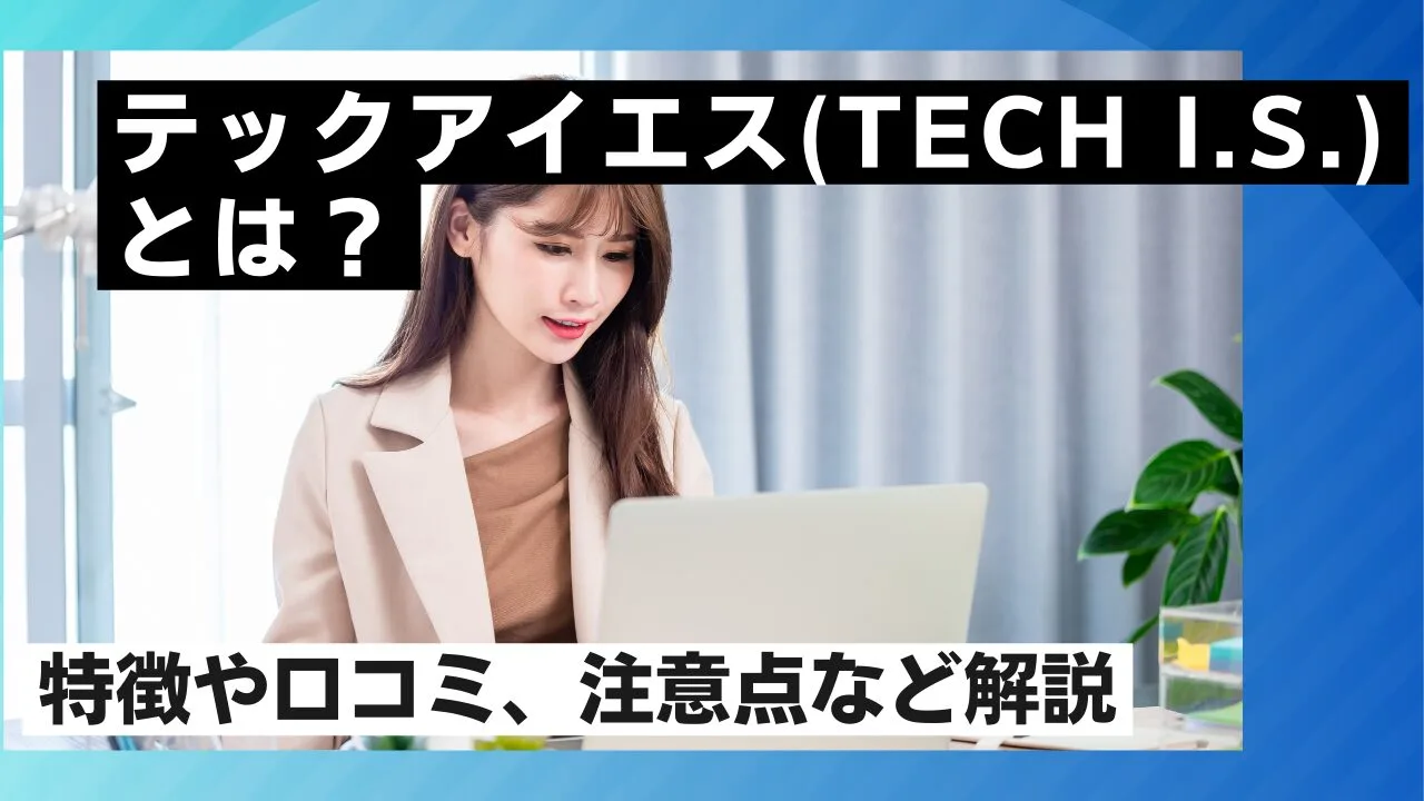 テックアイエス(TECH I.S.)とは？特徴や口コミ、注意点など解説