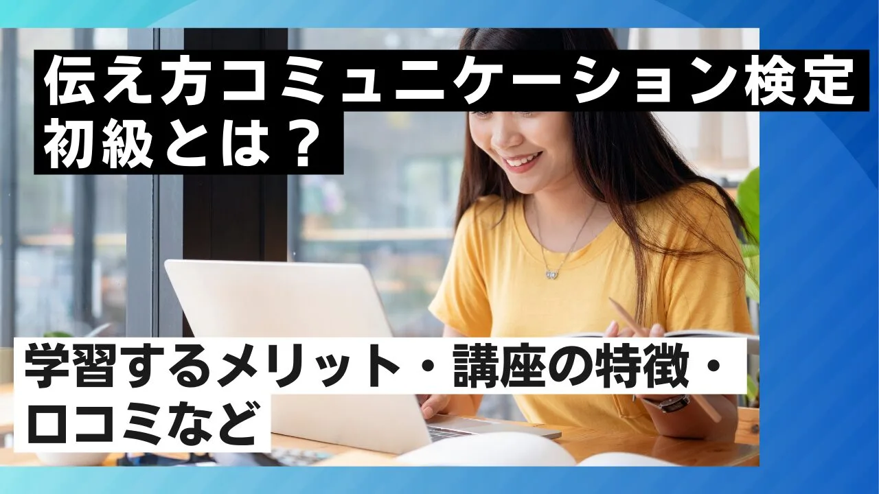 伝え方コミュニケーション検定初級とは？学習するメリット・講座の特徴・口コミなど