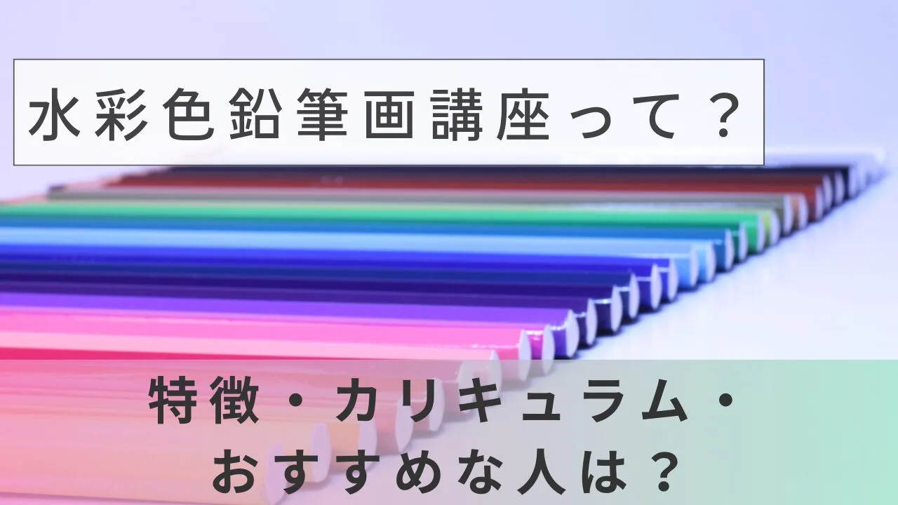 水彩色鉛筆画講座って？特徴・カリキュラム・おすすめな人は？