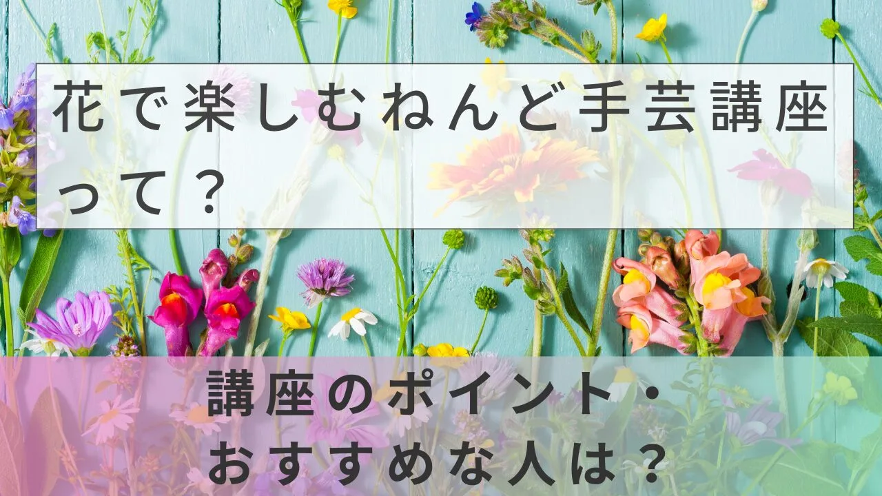 ユーキャンの花で楽しむねんど手芸講座とは?特徴・料金・教材を徹底解説【2026年最新】