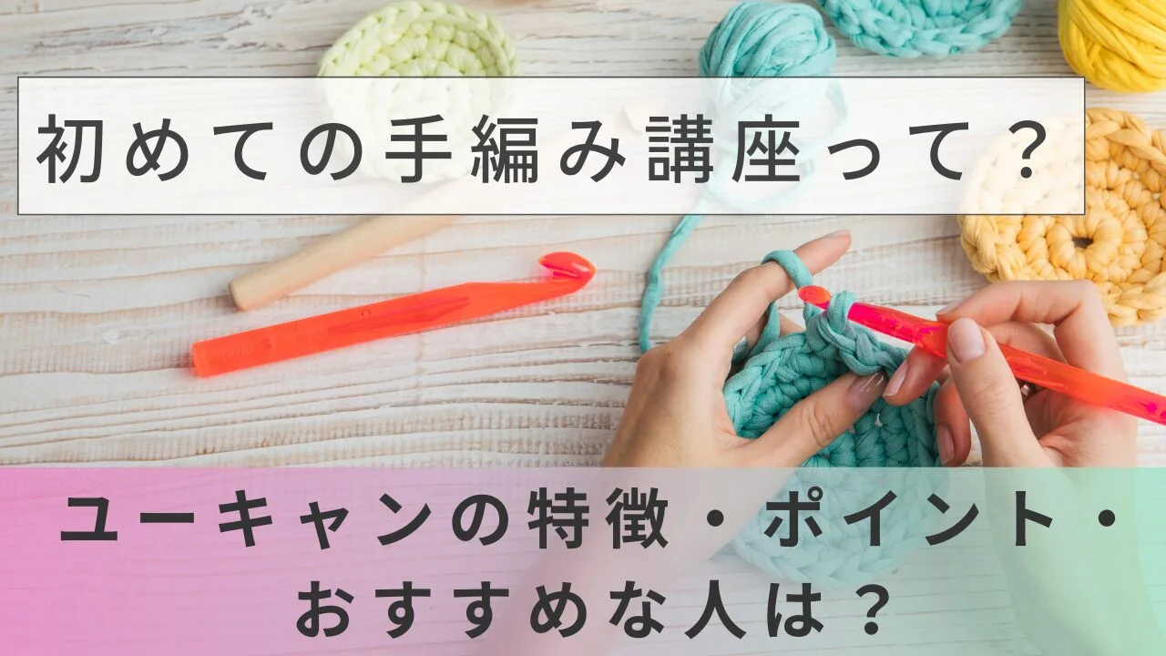 初めての手編み講座って？ユーキャンの特徴・ポイント・おすすめな人は？