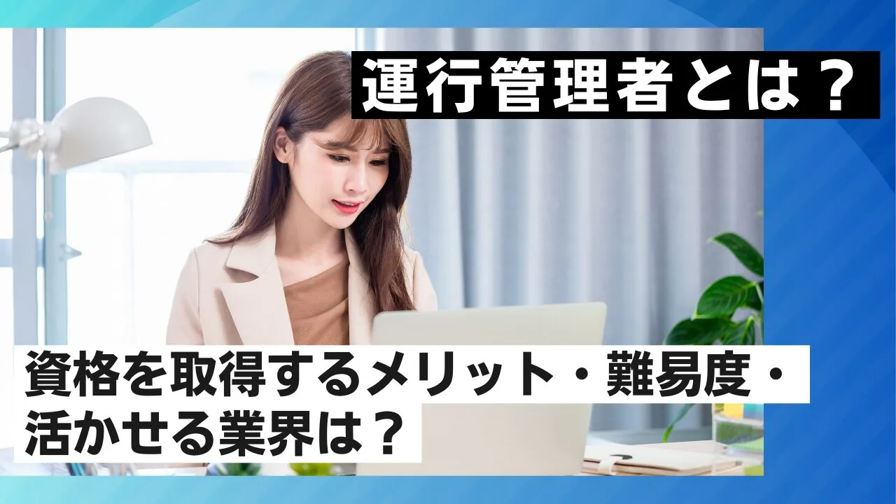 運行管理者とは？資格を取得するメリット・難易度・活かせる業界は？