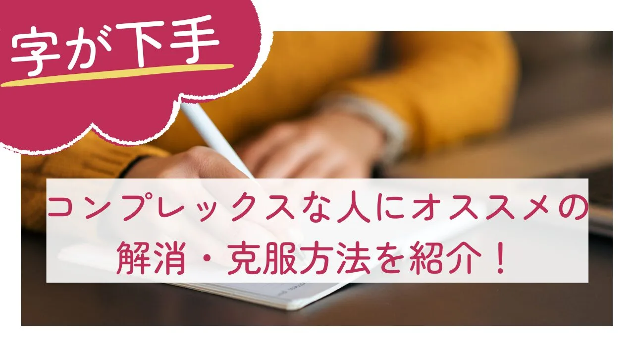 【字が下手】コンプレックスな人にオススメの解消・克服方法を紹介！